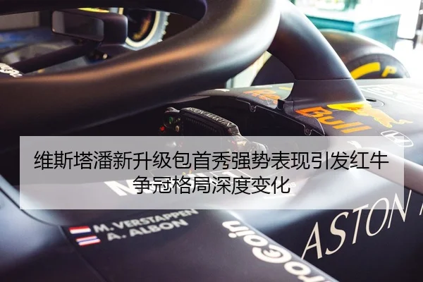 维斯塔潘新升级包首秀强势表现引发红牛争冠格局深度变化