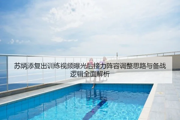 苏炳添复出训练视频曝光后接力阵容调整思路与备战逻辑全面解析