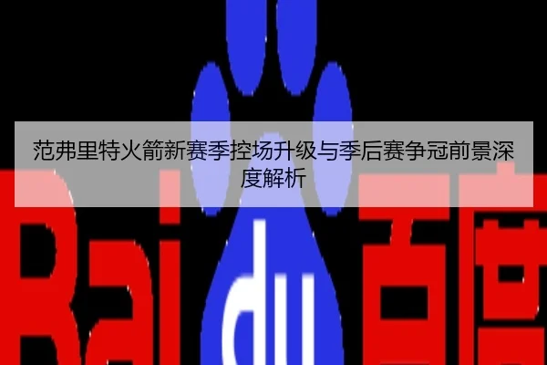 范弗里特火箭新赛季控场升级与季后赛争冠前景深度解析