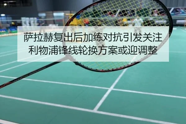 萨拉赫复出后加练对抗引发关注 利物浦锋线轮换方案或迎调整
